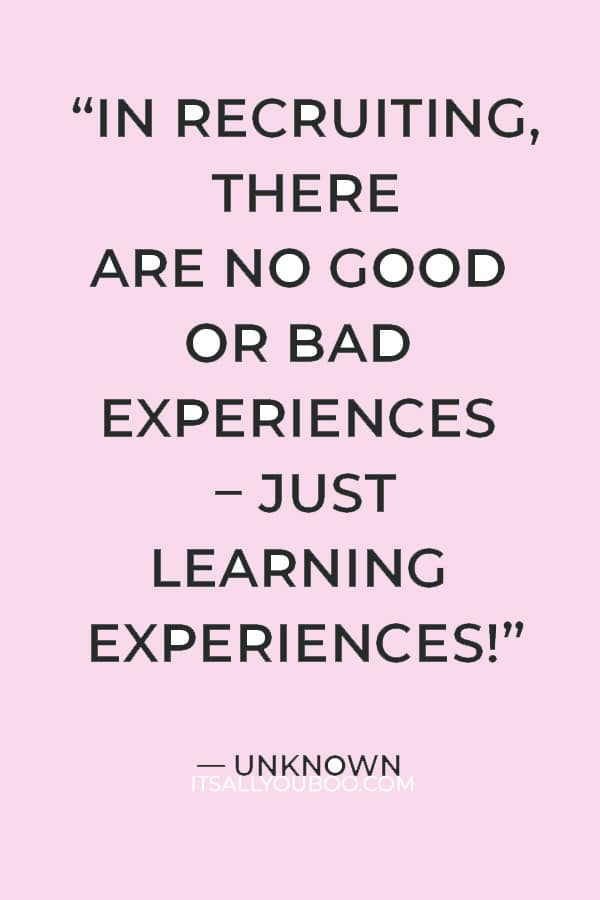 “In recruiting, there are no good or bad experiences – just learning experiences!” – Unknown