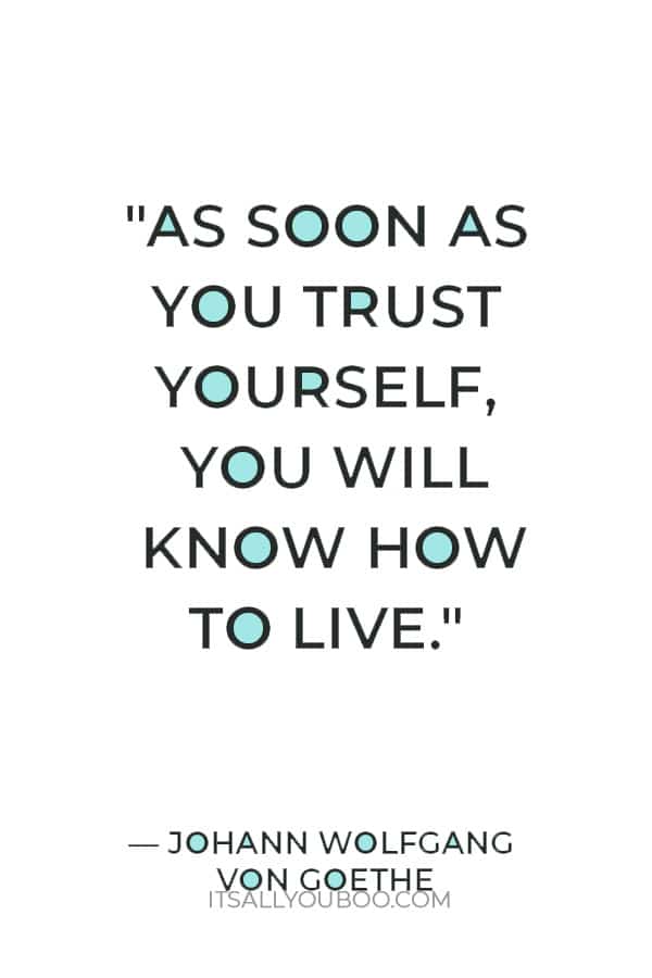 "As soon as you trust yourself, you will know how to live." ― Johann Wolfgang von Goethe