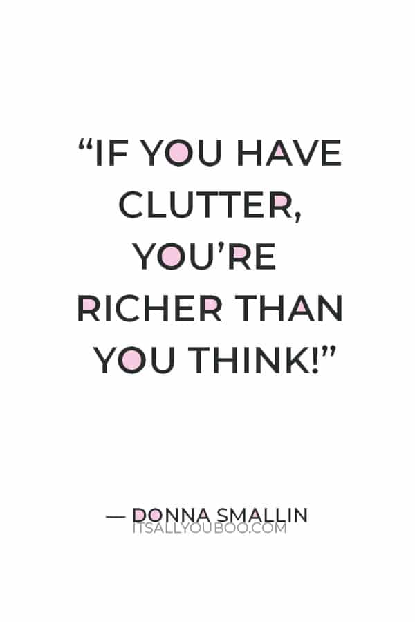 “If you have clutter, you’re richer than you think!” ― Donna Smallin