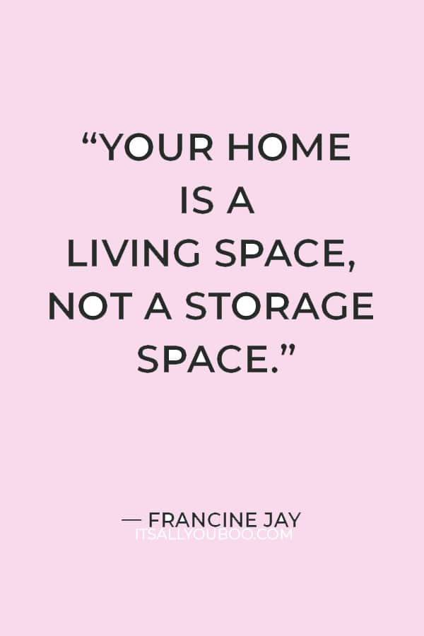 “Your home is a living space, not a storage space.” ― Francine Jay