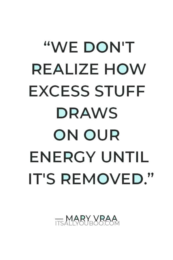 “We don't realize how excess stuff draws on our energy until it's removed.” ― Mary Vraa