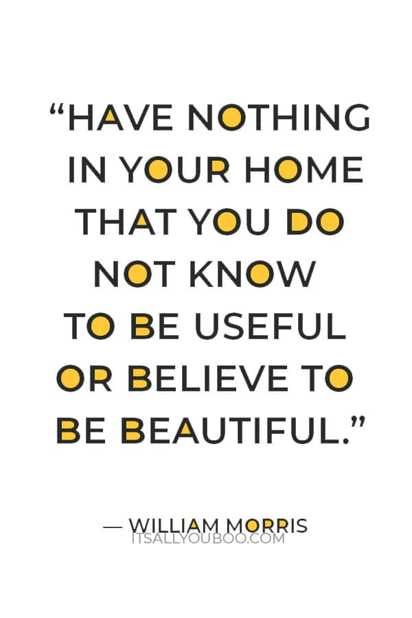 “Have nothing in your home that you do not know to be useful or believe to be beautiful.” — William Morris