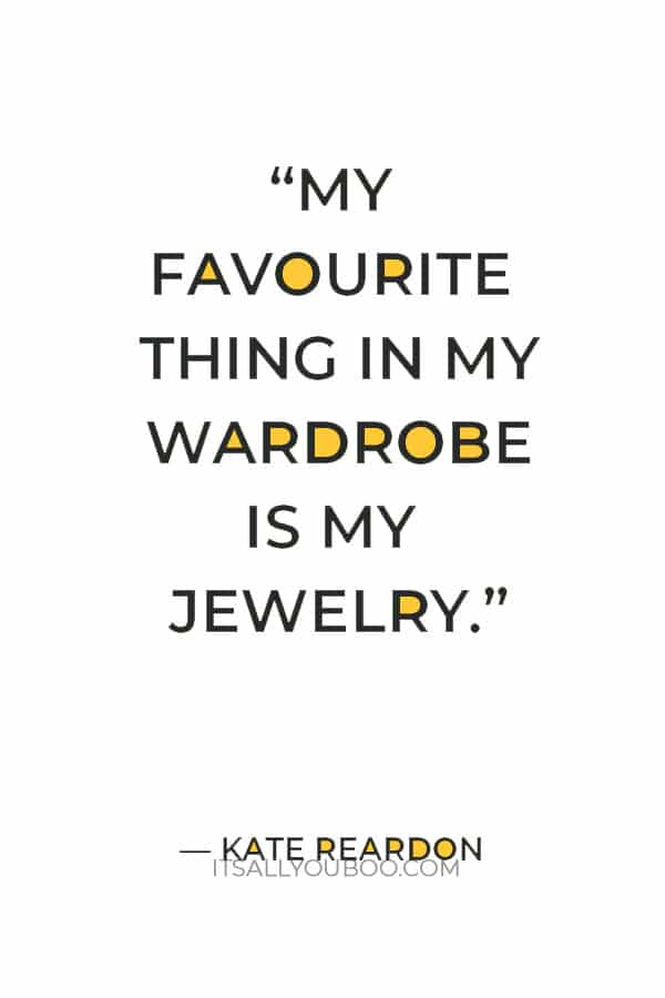 “My favourite thing in my wardrobe is my jewelry.” ― Kate Reardon