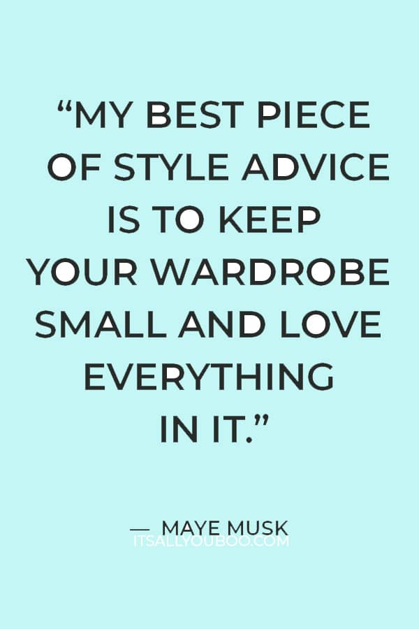 “My best piece of style advice is to keep your wardrobe small and love everything in it.” ― Maye Musk