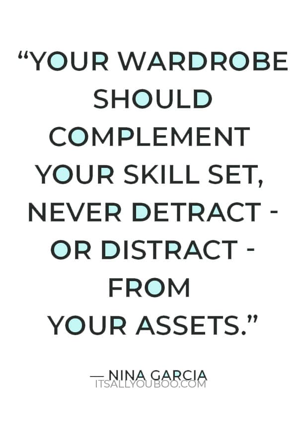 “Your wardrobe should complement your skill set, never detract - or distract - from your assets.” ― Nina Garcia