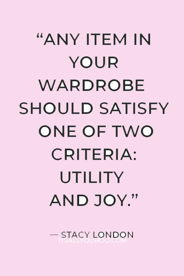 “Any item in your wardrobe should satisfy one of two criteria: utility and joy.” ― Stacy London 