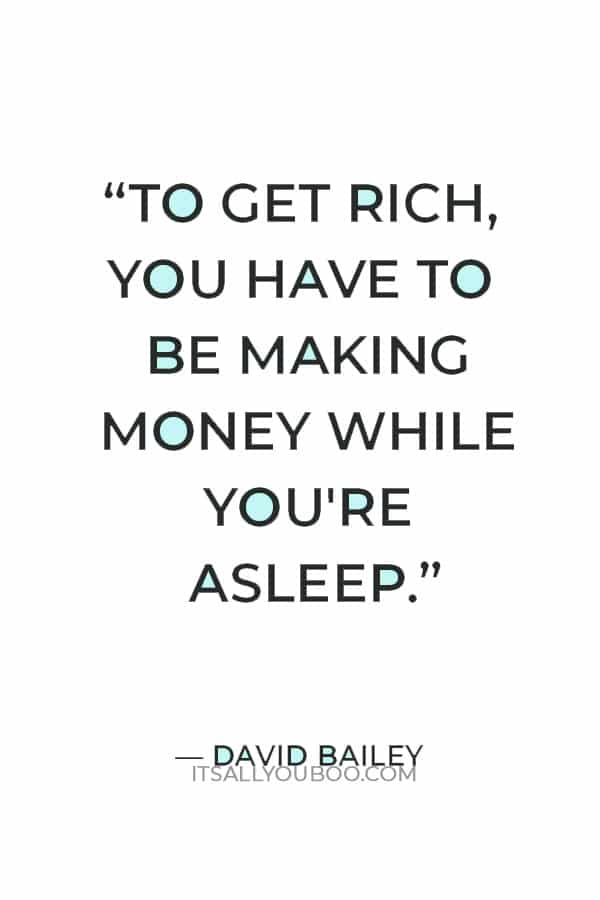 “To get rich, you have to be making money while you're asleep.” ― David Bailey