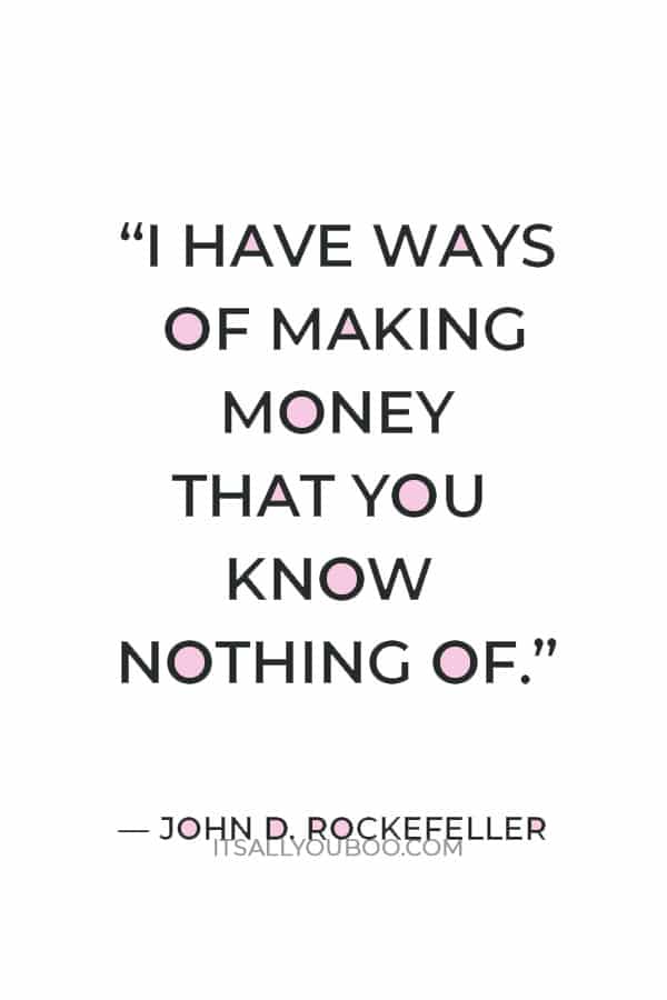 “I have ways of making money that you know nothing of.” ― John D. Rockefeller