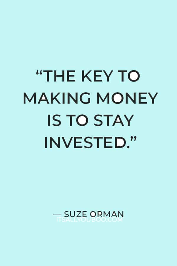 “The key to making money is to stay invested.” ― Suze Orman