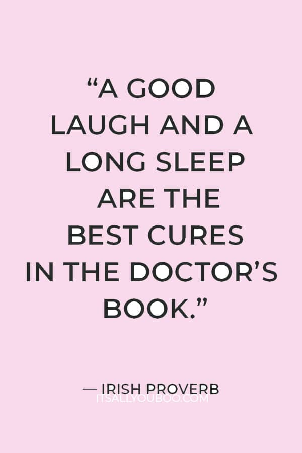 “A good laugh and a long sleep are the best cures in the doctor’s book.” ― Irish proverb