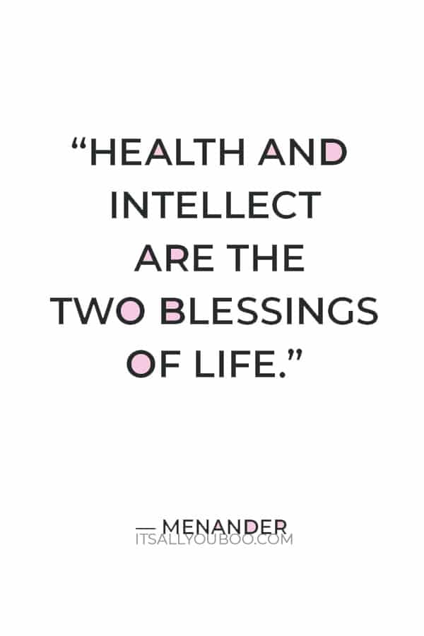 “Health and intellect are the two blessings of life.” ― Menander