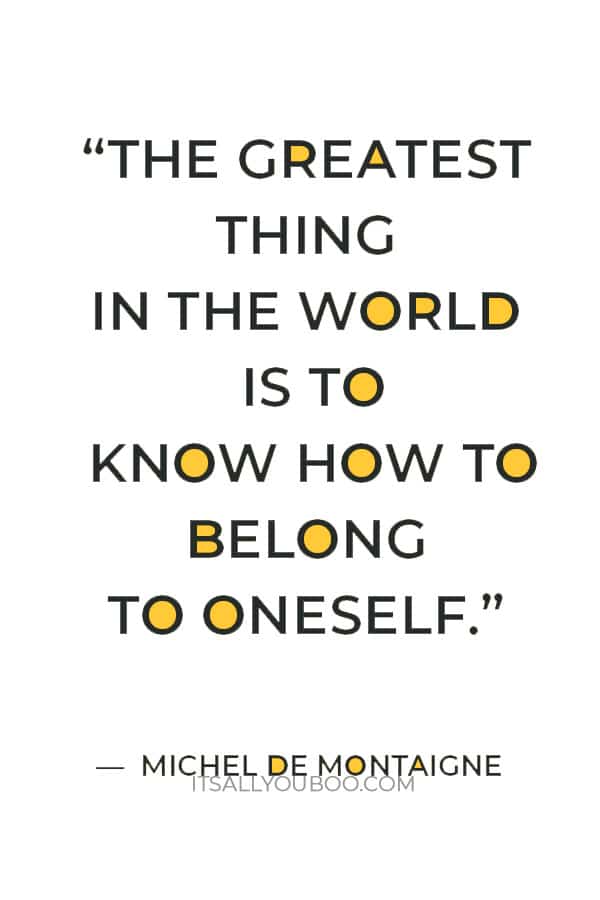 “The greatest thing in the world is to know how to belong to oneself.” ― Michel de Montaigne