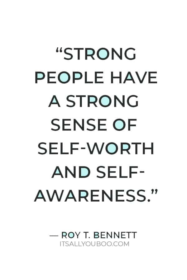 “Strong people have a strong sense of self-worth and self-awareness; they don’t need the approval of others.” ― Roy T. Bennett