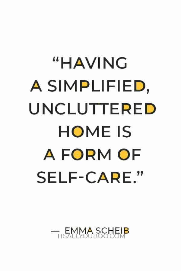 “Having a simplified, uncluttered home is a form of self-care.” — Emma Scheib