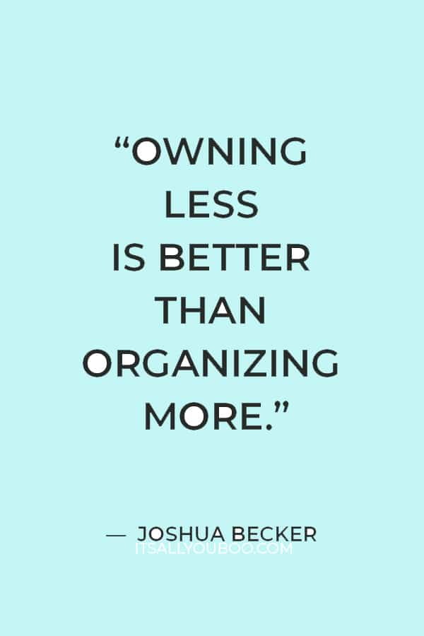 “Owning less is better than organizing more.” ― Joshua Becker