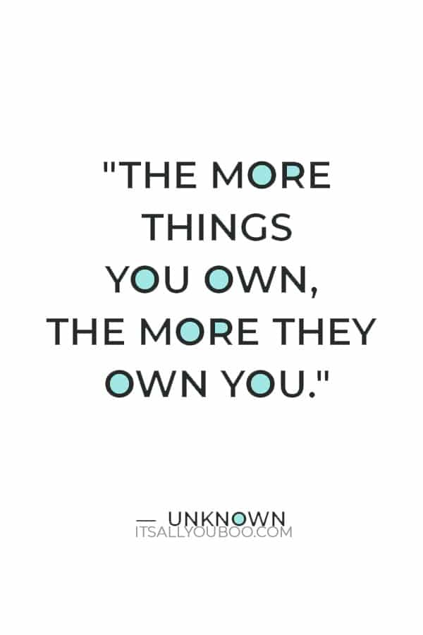 "The more things you own, the more they own you." — Unknown