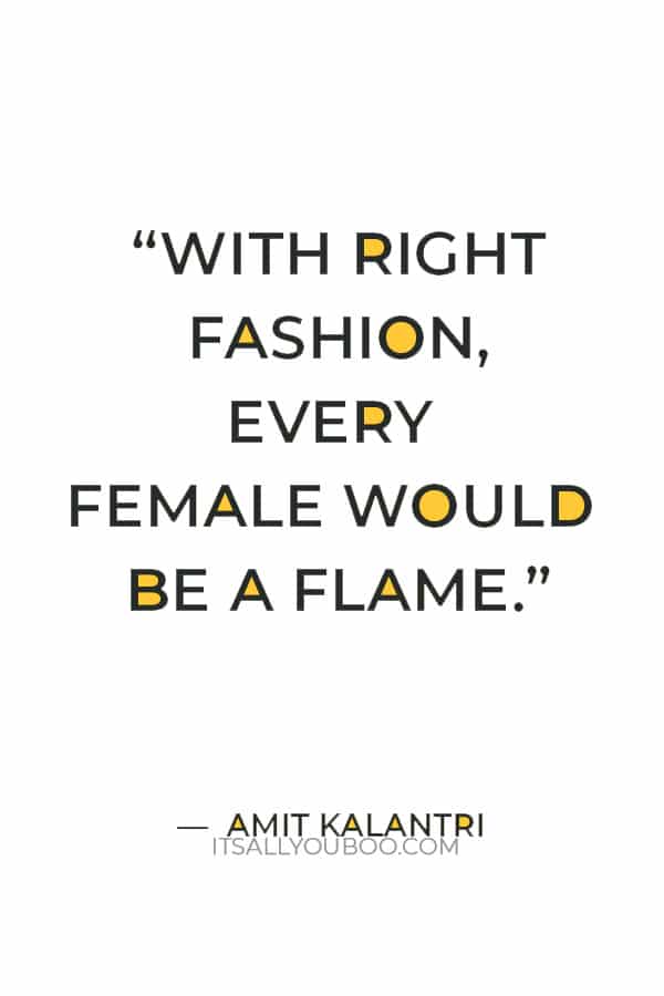 “With right fashion, every female would be a flame.” ― Amit Kalantri