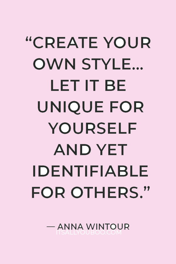 “Create your own style… let it be unique for yourself and yet identifiable for others.” ― Anna Wintour