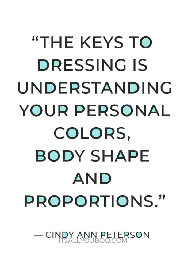 “The keys to dressing is understanding your personal colors, body shape and proportions.”― Cindy Ann Peterson