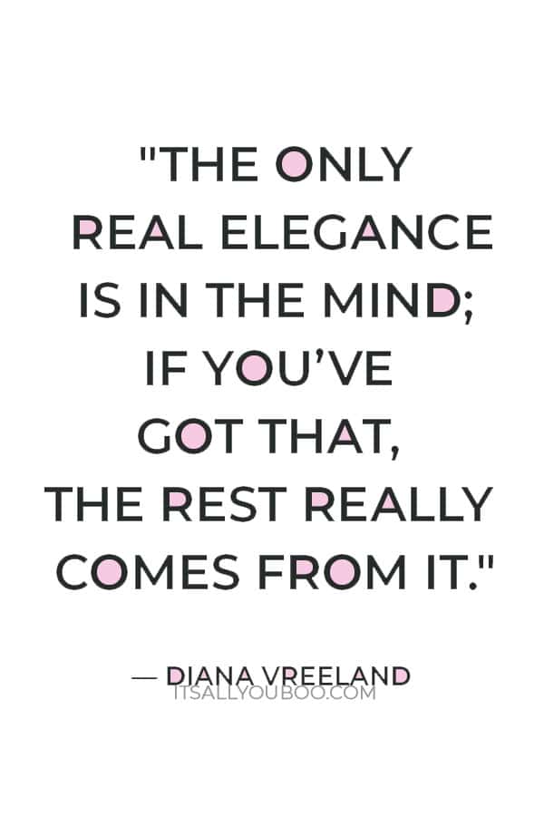 "The only real elegance is in the mind; if you’ve got that, the rest really comes from it." — Diana Vreeland