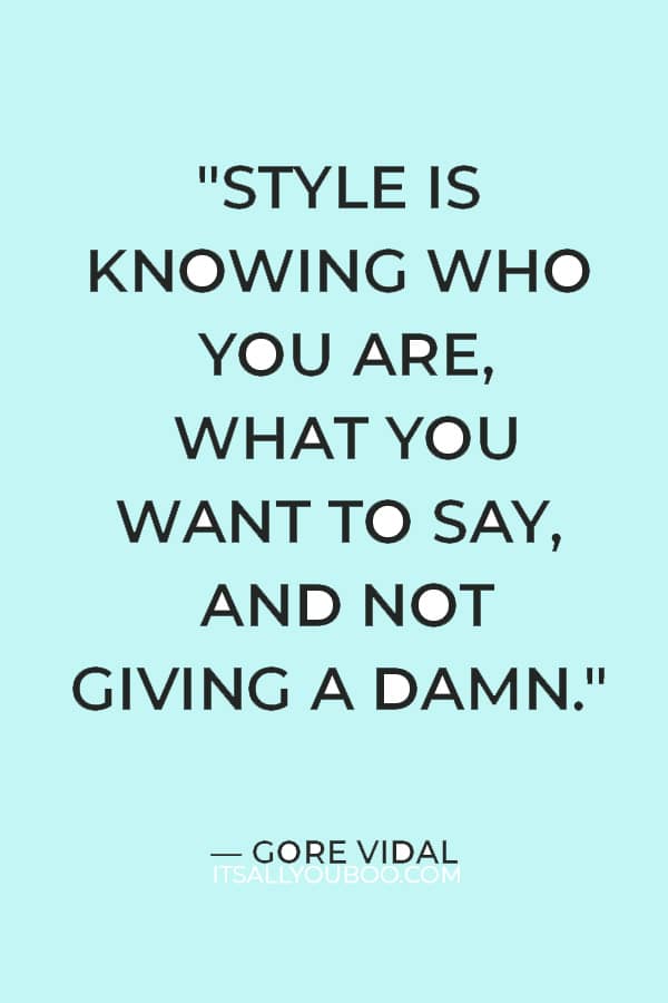 "Style is knowing who you are, what you want to say, and not giving a damn." ― Gore Vidal