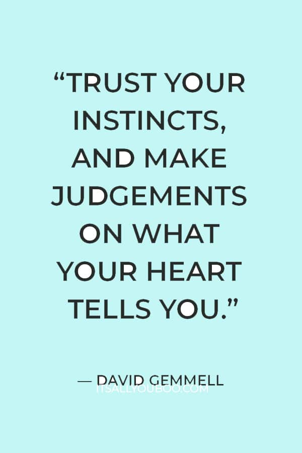 “Trust your instincts, and make judgements on what your heart tells you. The heart will not betray you.” ― David Gemmell