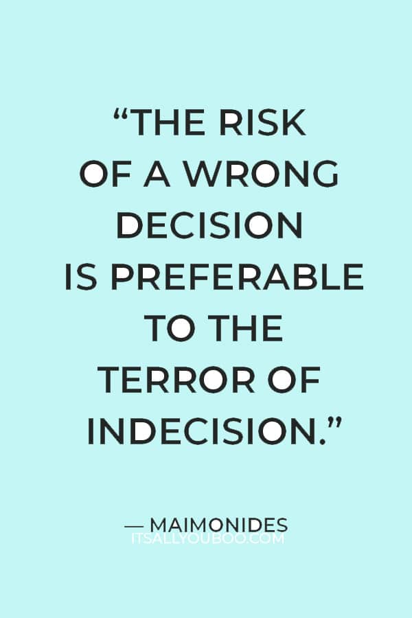 “The risk of a wrong decision is preferable to the terror of indecision.” ― Maimonides