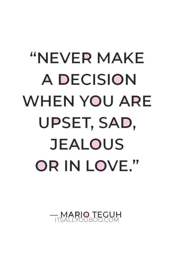 “Never make a decision when you are upset, sad, jealous or in love.” ― Mario Teguh