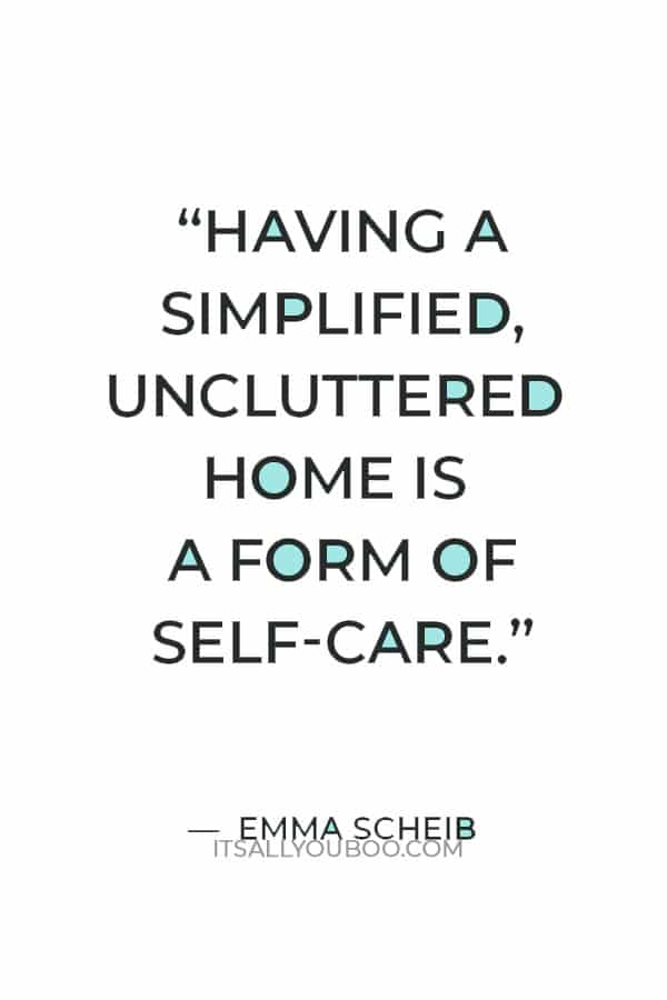 “Having a simplified, uncluttered home is a form of self-care.” — Emma Scheib