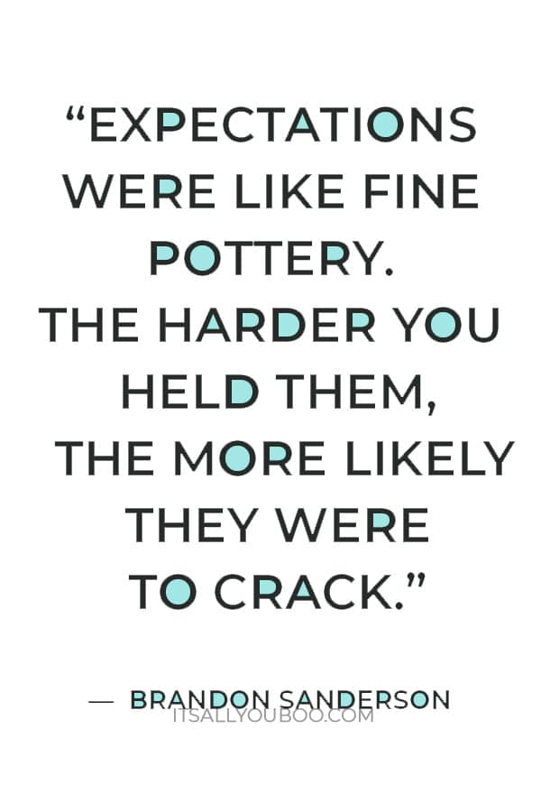 “Expectations were like fine pottery. The harder you held them, the more likely they were to crack.” ― Brandon Sanderson