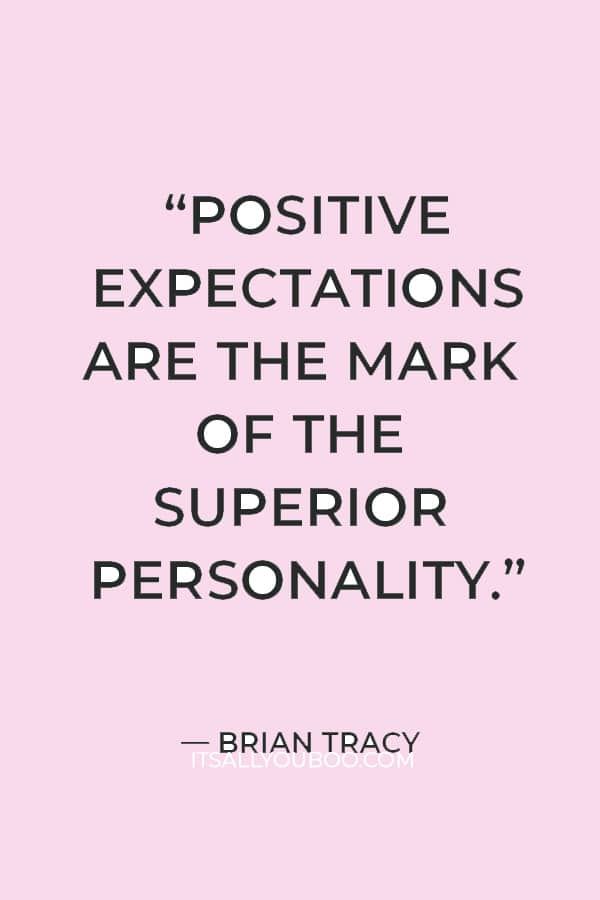 “Positive expectations are the mark of the superior personality.” ― Brian Tracy