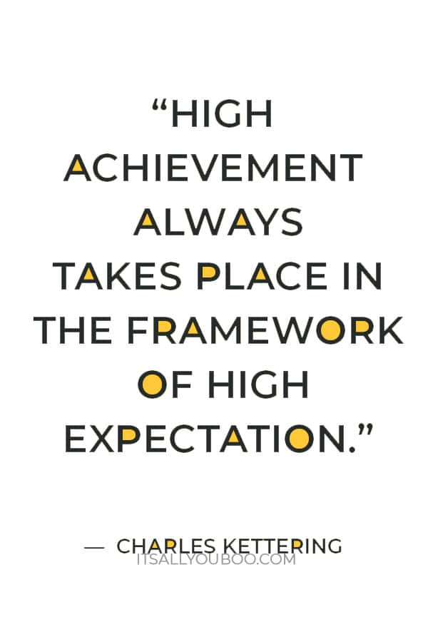 “High achievement always takes place in the framework of high expectation.” ― Charles Kettering