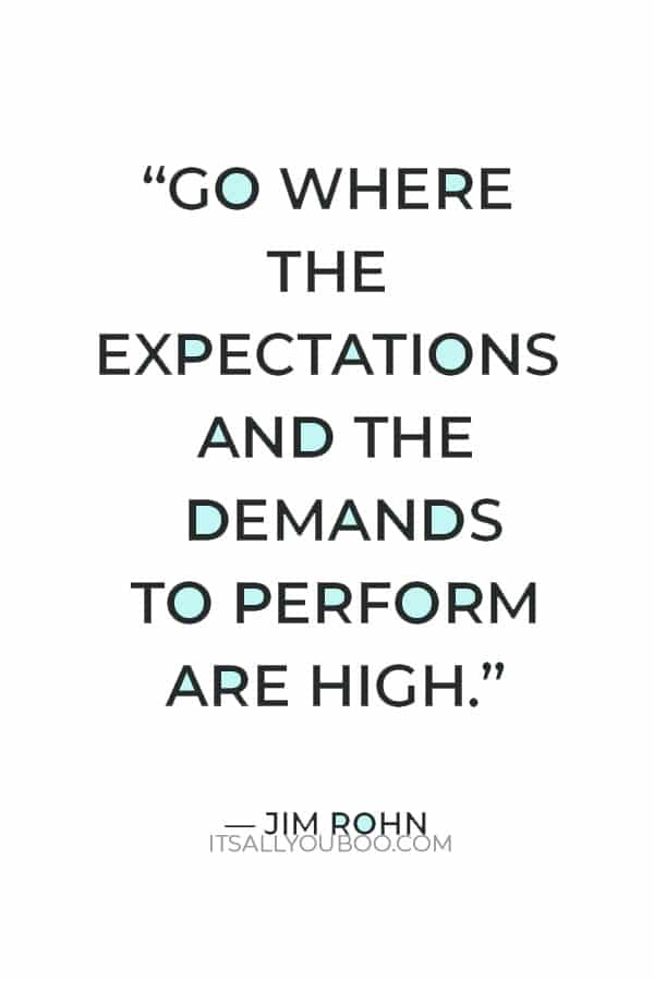 “Don’t join an easy crowd; you won’t grow. Go where the expectations and the demands to perform are high.” ― Jim Rohn