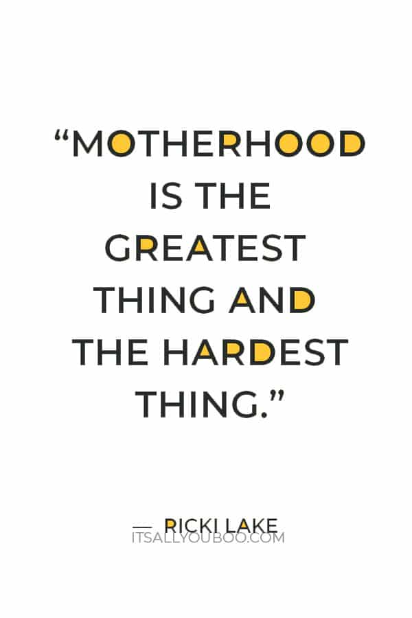 “Motherhood is the greatest thing and the hardest thing.” – Ricki Lake