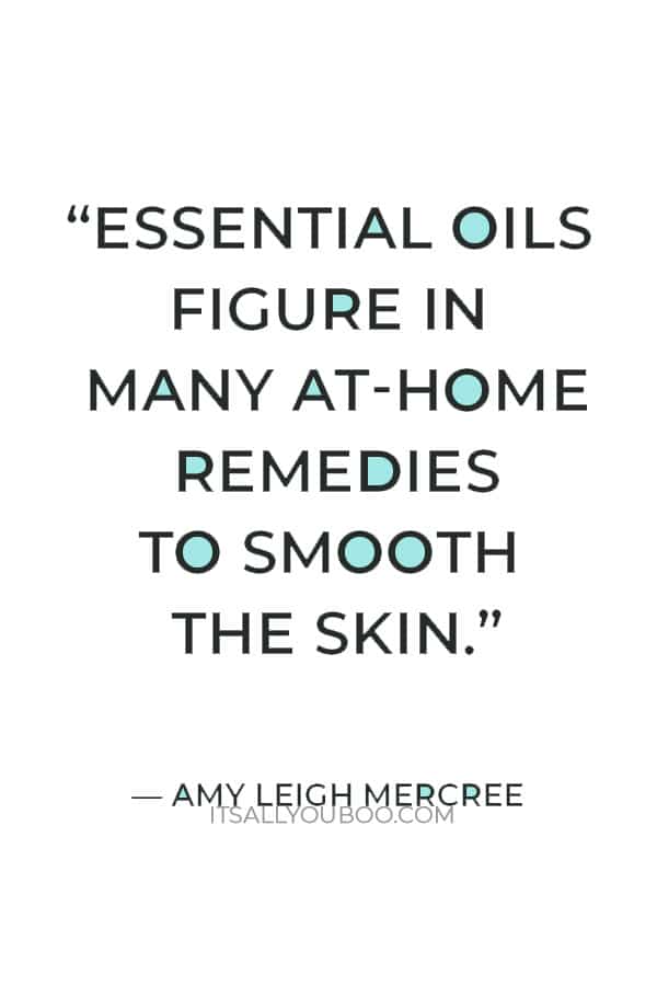 “Essential oils figure in many at-home remedies to smooth the skin, soothe the spirit, and calm the mind.” ― Amy Leigh Mercree