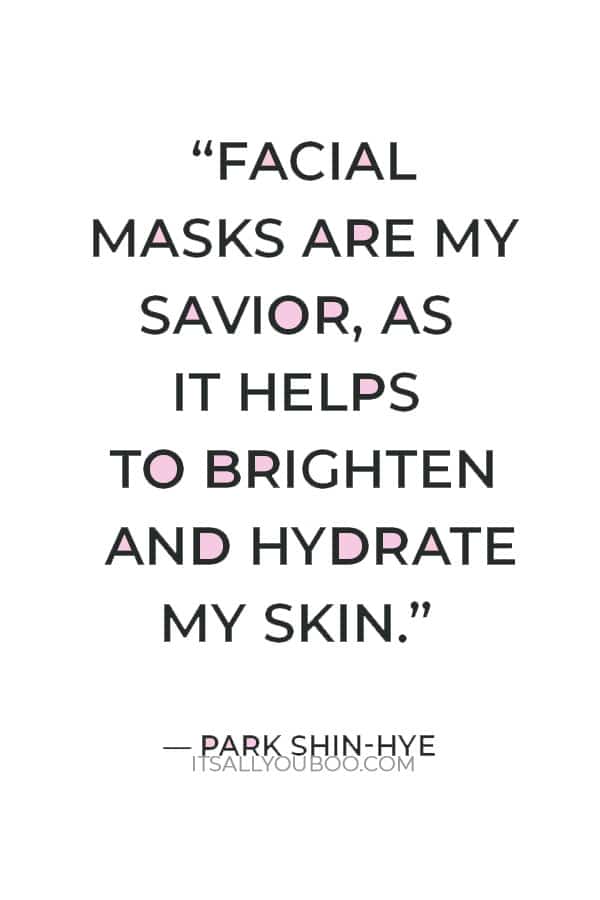 "Facial masks are my savior, as it helps to brighten and hydrate my skin.” ―Park Shin-hye
