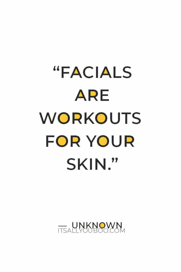 “Facials are workouts for your skin.” ― Unknown