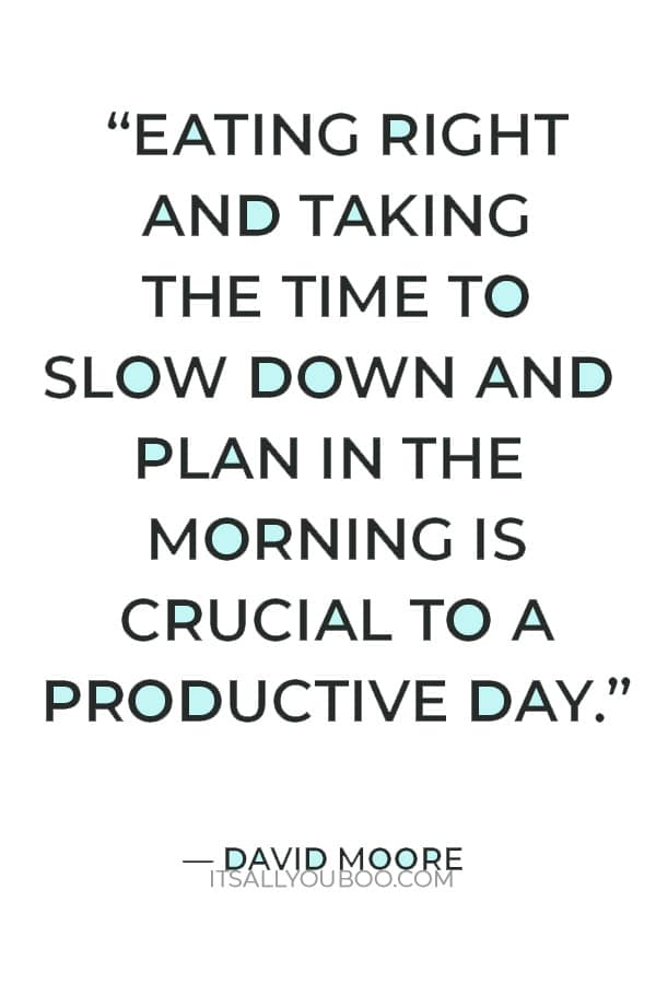 “Eating right and taking the time to slow down and plan in the morning is crucial to a productive day.” — David Moo