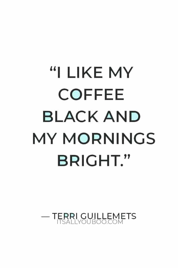 “I like my coffee black and my mornings bright.” — Terri Guillemets