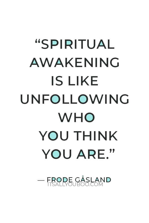 “Spiritual awakening is like unfollowing who you think you are.” ― Frode Gåsland