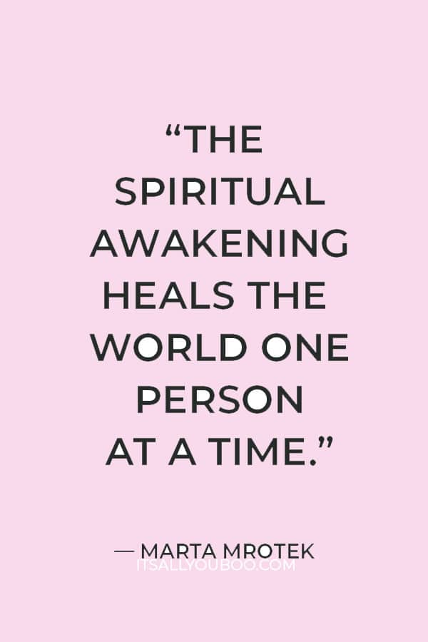 "The spiritual awakening heals the world one person at a time.” ― Marta Mrotek