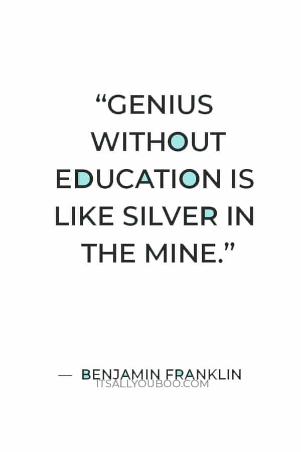 “Genius without education is like silver in the mine.” — Benjamin Franklin