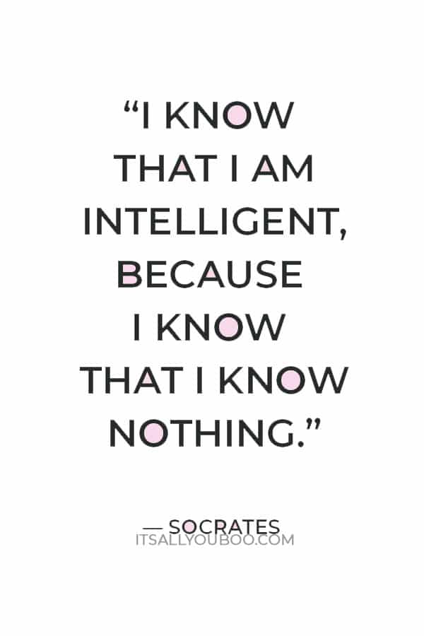 “I know that I am intelligent, because I know that I know nothing.” — Socrates