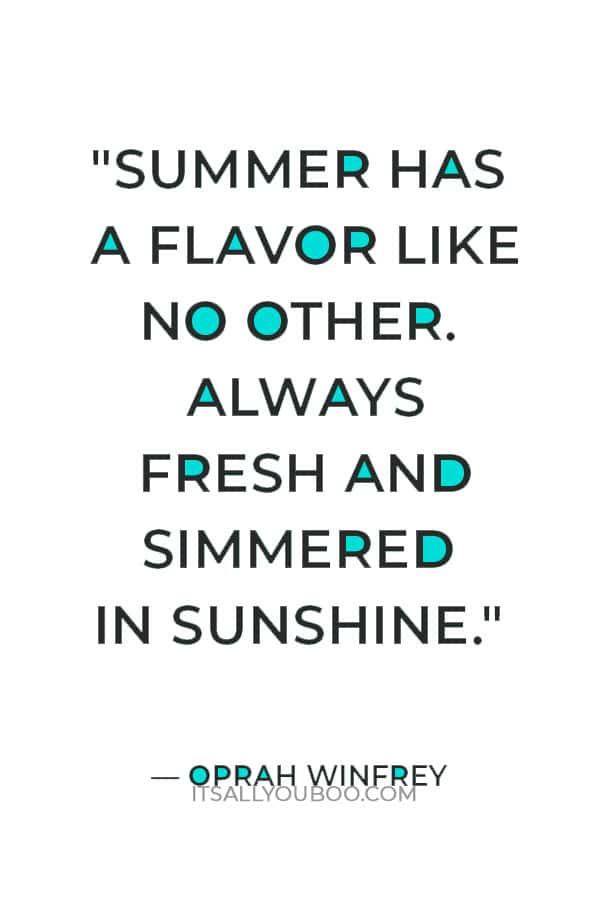 "Summer has a flavor like no other. Always fresh and simmered in sunshine." — Oprah Winfrey