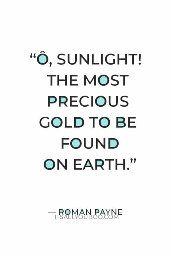 “Ô, Sunlight! The most precious gold to be found on Earth.” ― Roman Payne