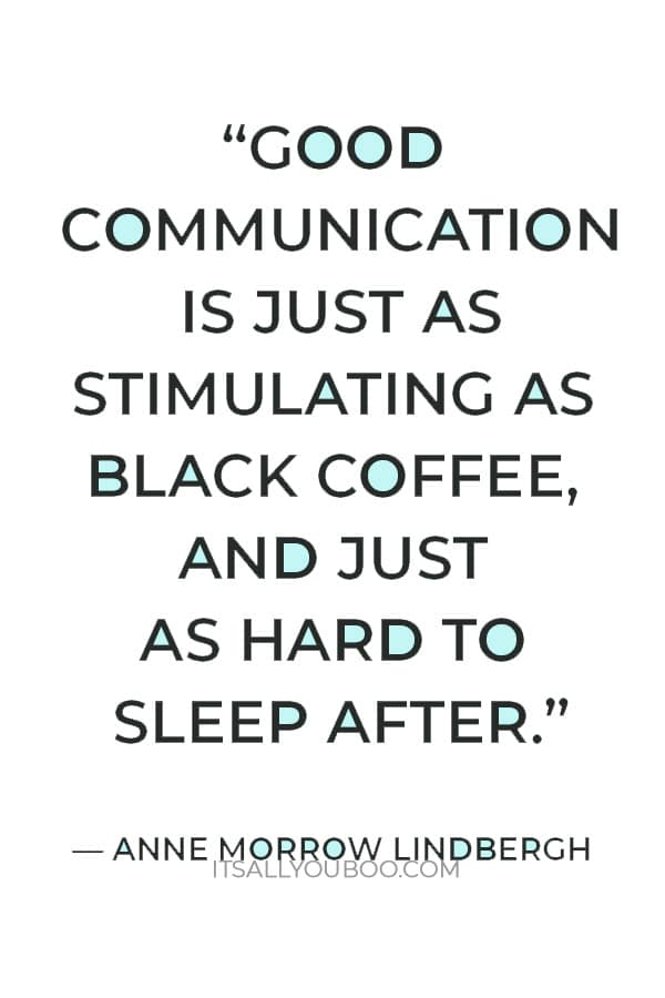 “Good communication is just as stimulating as black coffee, and just as hard to sleep after.” ― Anne Morrow Lindbergh