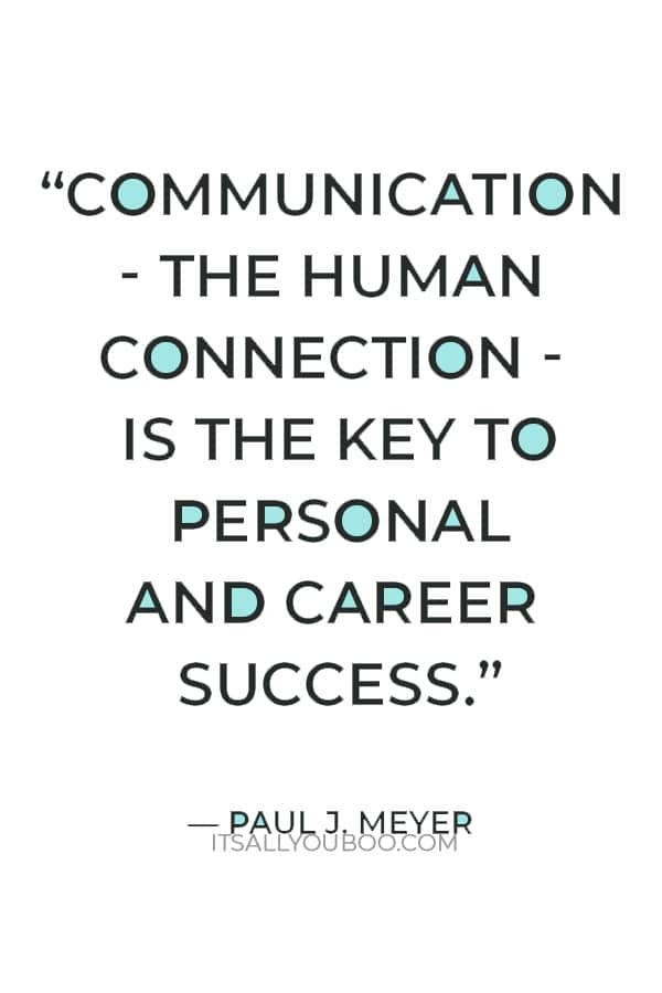 “Communication - the human connection - is the key to personal and career success.” ― Paul J. Meyer