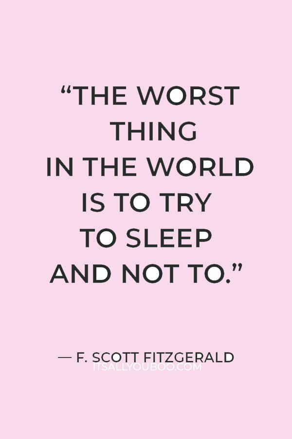 “The worst thing in the world is to try to sleep and not to.” — F. Scott Fitzgerald