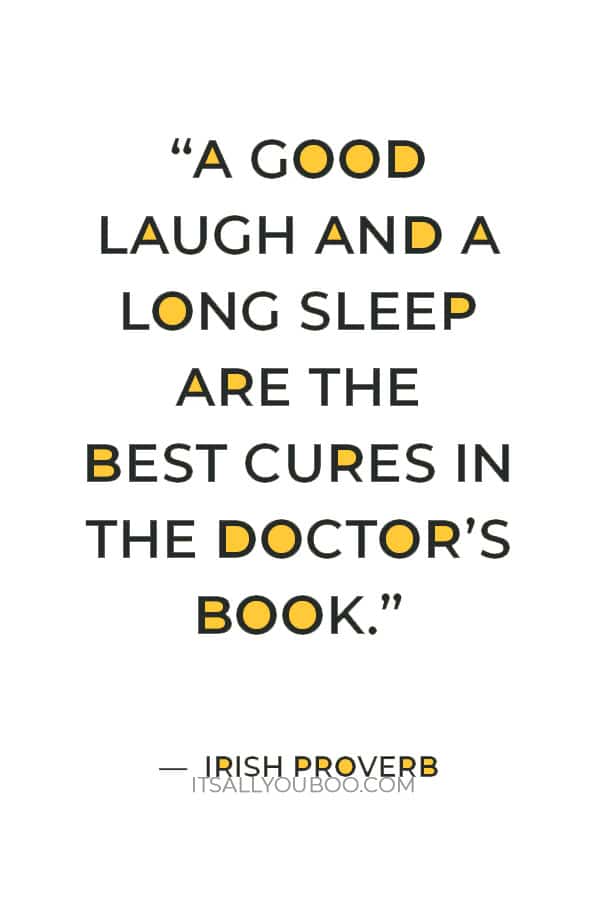 “A good laugh and a long sleep are the best cures in the doctor’s book.” — Irish proverb