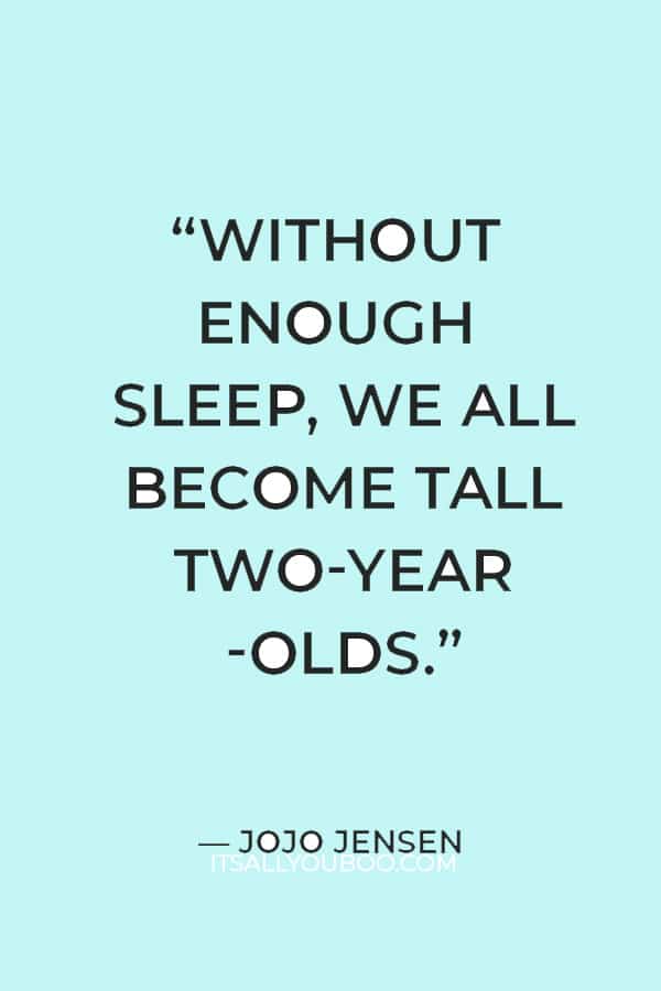 “Without enough sleep, we all become tall two-year-olds.” — JoJo Jensen